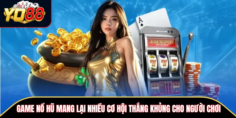 Game nổ hũ mang lại nhiều cơ hội thắng khủng cho người chơi