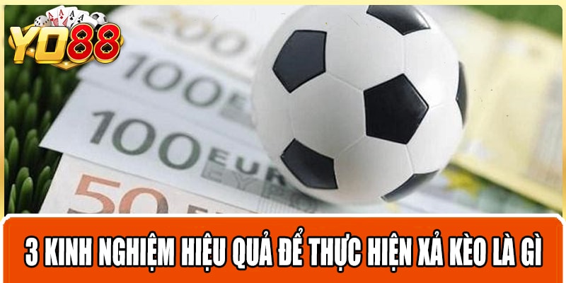 3 kinh nghiệm hiệu quả để thực hiện xả kèo là gì