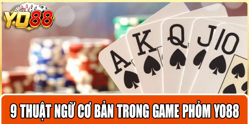 9 thuật ngữ cơ bản trong game phỏm Yo88