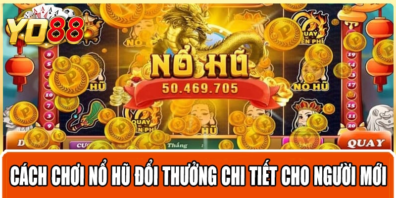 Cách chơi nổ hũ đổi thưởng chi tiết cho người mới