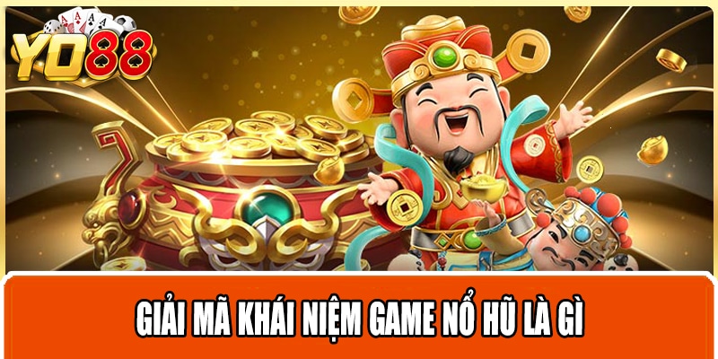 Giải mã khái niệm game nổ hũ là gì