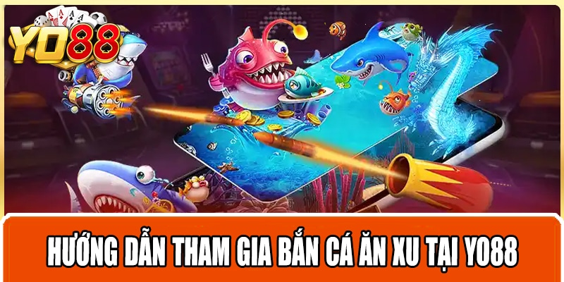 Hướng dẫn tham gia bắn cá ăn xu tại Yo88