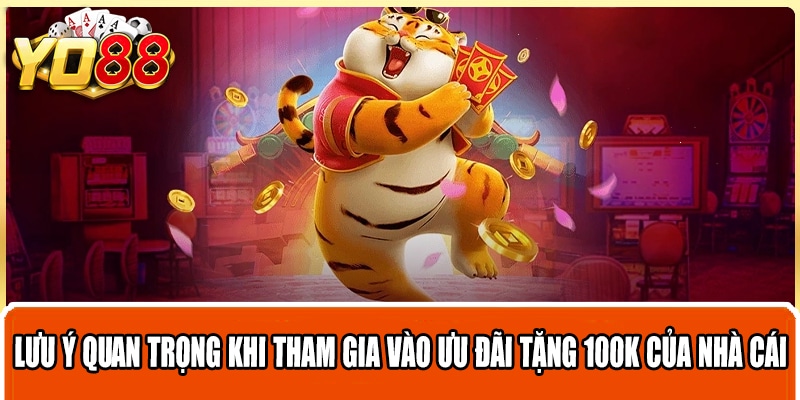 Lưu ý quan trọng khi tham gia vào ưu đãi tặng 100K của nhà cái