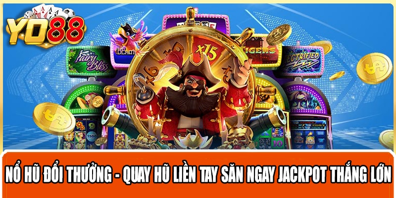 Nổ hũ đổi thưởng - quay hũ liền tay săn ngay Jackpot thắng lớn