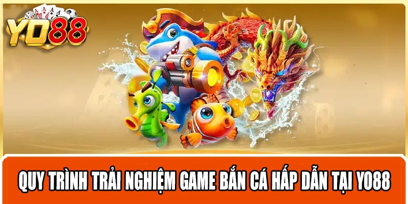 Quy trình trải nghiệm game bắn cá hấp dẫn tại Yo88