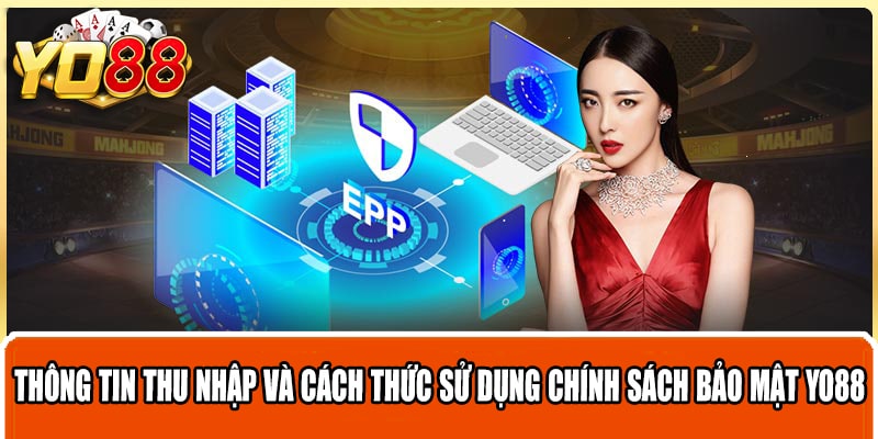 Thông tin thu nhập và cách thức sử dụng chính sách bảo mật Yo88