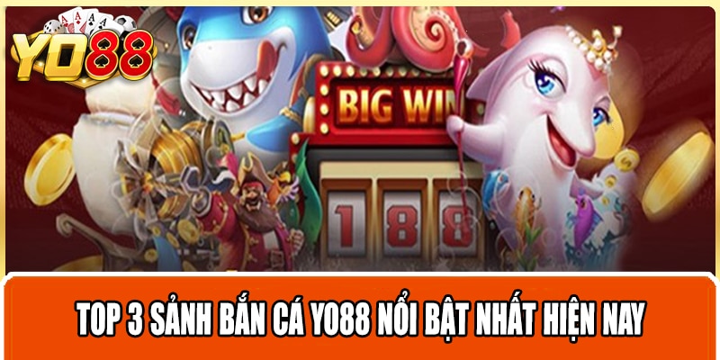 Top 3 sảnh bắn cá Yo88 nổi bật nhất hiện nay